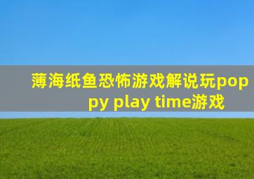 薄海纸鱼恐怖游戏解说玩poppy play time游戏